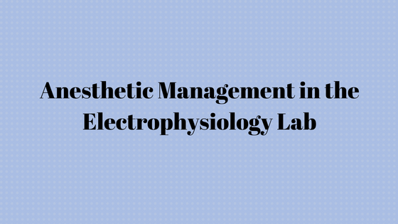 Anesthetic Management in the Electrophysiology Lab